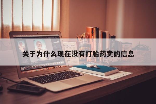 卖打胎药的微信堕胎药联系方式.关于为什么现在没有打胎药卖的信息
