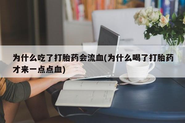 卖打胎药的微信堕胎药联系方式.为什么吃了打胎药会流血(为什么喝了打胎药才来一点点血)