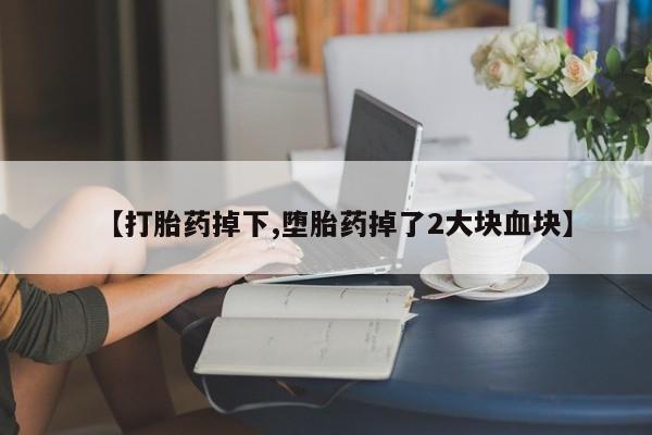 卖打胎药的微信堕胎药联系方式.【打胎药掉下,堕胎药掉了2大块血块】