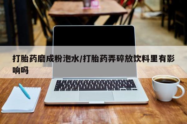 卖打胎药的微信堕胎药联系方式.打胎药磨成粉泡水/打胎药弄碎放饮料里有影响吗