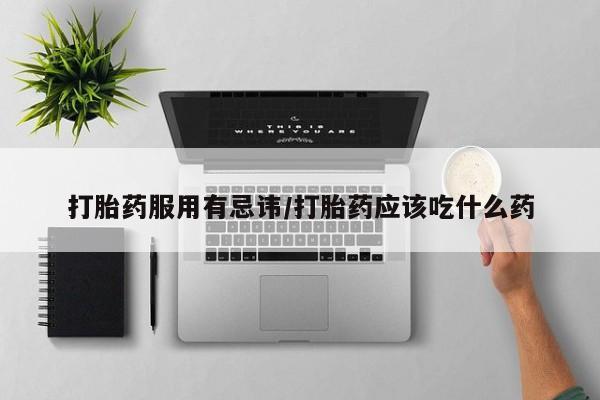 卖打胎药的微信堕胎药联系方式.打胎药服用有忌讳/打胎药应该吃什么药