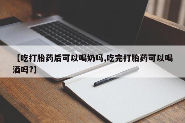 卖打胎药的微信堕胎药联系方式.【吃打胎药后可以喝奶吗,吃完打胎药可以喝酒吗?】