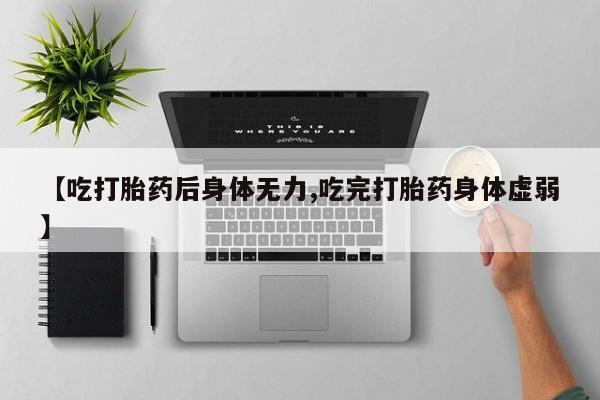 卖打胎药的微信堕胎药联系方式.【吃打胎药后身体无力,吃完打胎药身体虚弱】