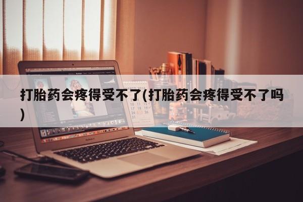 卖打胎药的微信堕胎药联系方式.打胎药会疼得受不了(打胎药会疼得受不了吗)