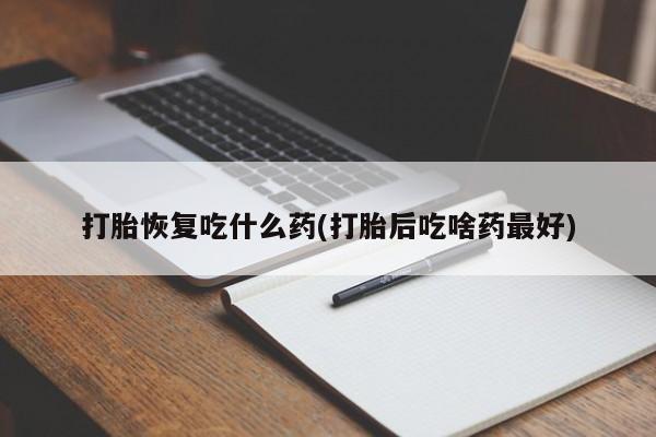 卖打胎药的微信堕胎药联系方式.打胎恢复吃什么药(打胎后吃啥药最好)