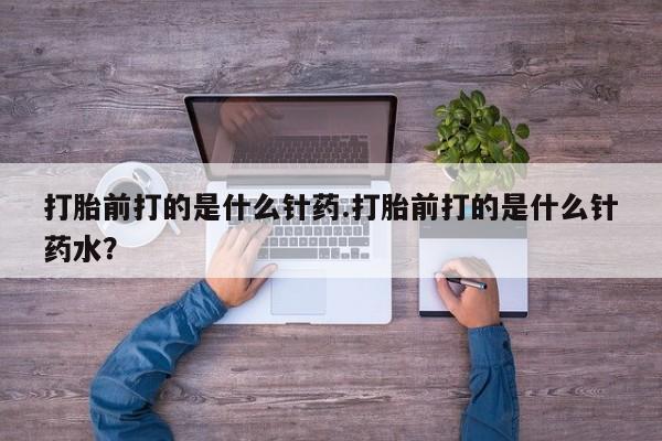 卖打胎药的微信堕胎药联系方式.打胎前打的是什么针药.打胎前打的是什么针药水？