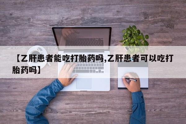 卖打胎药的微信堕胎药联系方式.【乙肝患者能吃打胎药吗,乙肝患者可以吃打胎药吗】
