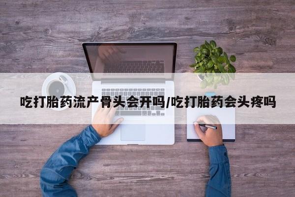 卖打胎药的微信堕胎药联系方式.吃打胎药流产骨头会开吗/吃打胎药会头疼吗