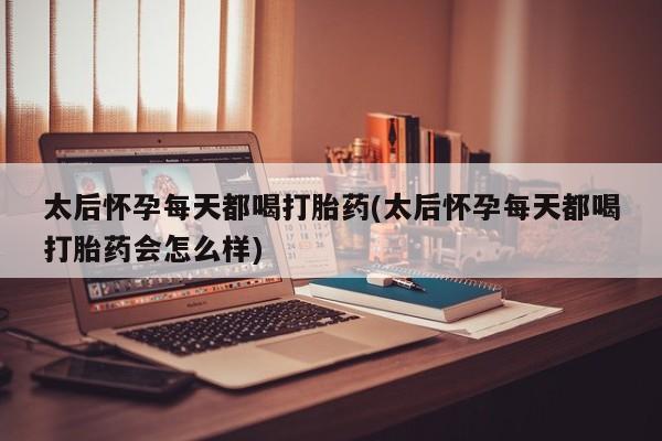 卖打胎药的微信堕胎药联系方式.太后怀孕每天都喝打胎药(太后怀孕每天都喝打胎药会怎么样)