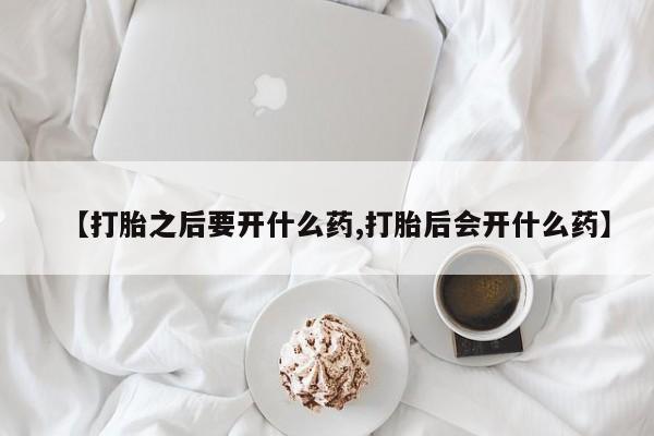 卖打胎药的微信堕胎药联系方式.【打胎之后要开什么药,打胎后会开什么药】