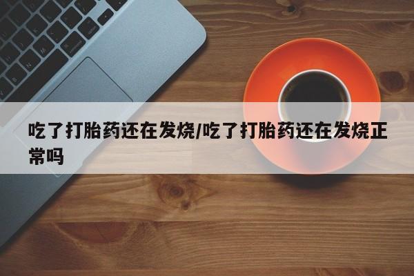 卖打胎药的微信堕胎药联系方式.吃了打胎药还在发烧/吃了打胎药还在发烧正常吗
