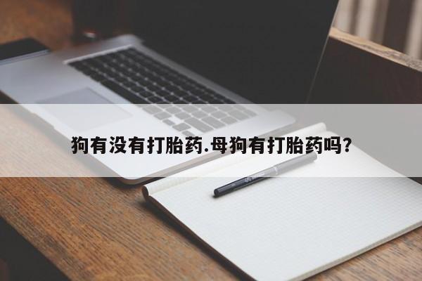 卖打胎药的微信堕胎药联系方式.狗有没有打胎药.母狗有打胎药吗？