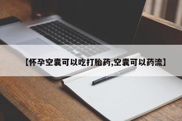 卖打胎药的微信堕胎药联系方式.【怀孕空囊可以吃打胎药,空囊可以药流】