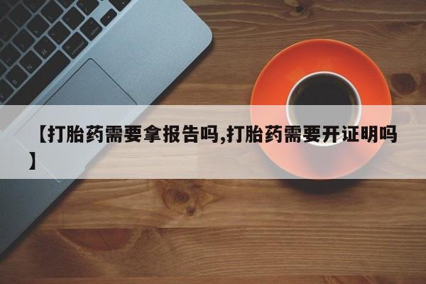 卖打胎药的微信堕胎药联系方式.【打胎药需要拿报告吗,打胎药需要开证明吗】