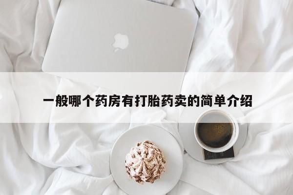 卖打胎药的微信堕胎药联系方式.一般哪个药房有打胎药卖的简单介绍
