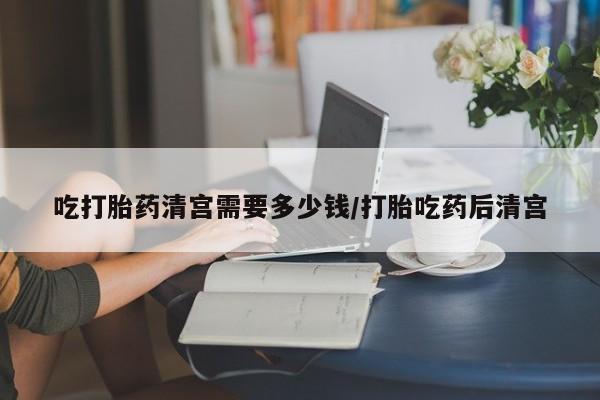 卖打胎药的微信堕胎药联系方式.吃打胎药清宫需要多少钱/打胎吃药后清宫