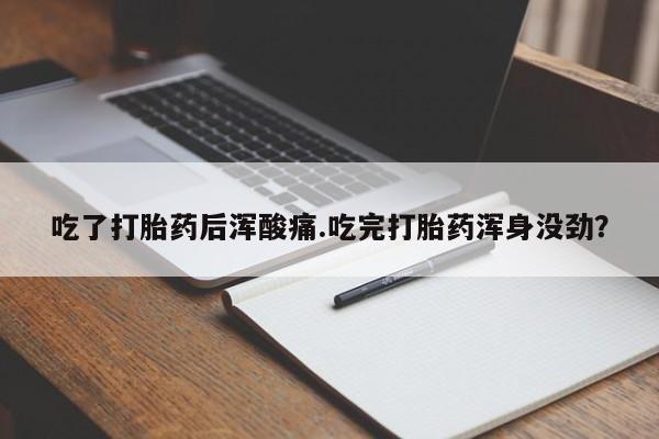 卖打胎药的微信堕胎药联系方式.吃了打胎药后浑酸痛.吃完打胎药浑身没劲？