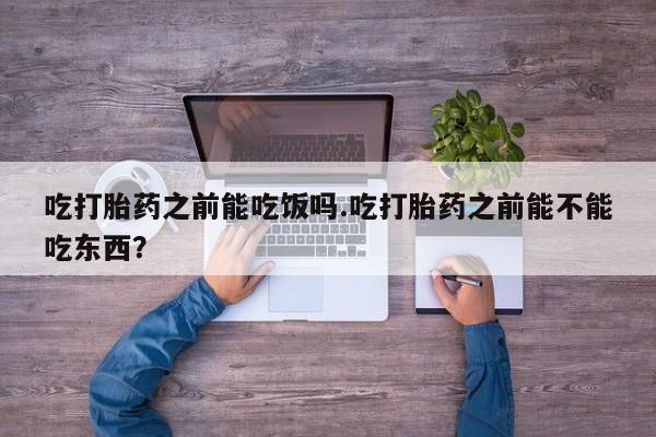 卖打胎药的微信堕胎药联系方式.吃打胎药之前能吃饭吗.吃打胎药之前能不能吃东西？