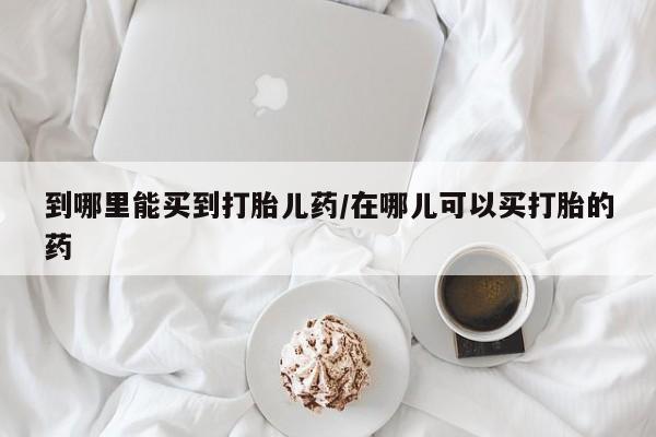 卖打胎药的微信堕胎药联系方式.到哪里能买到打胎儿药/在哪儿可以买打胎的药