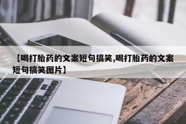 卖打胎药的微信堕胎药联系方式.【喝打胎药的文案短句搞笑,喝打胎药的文案短句搞笑图片】