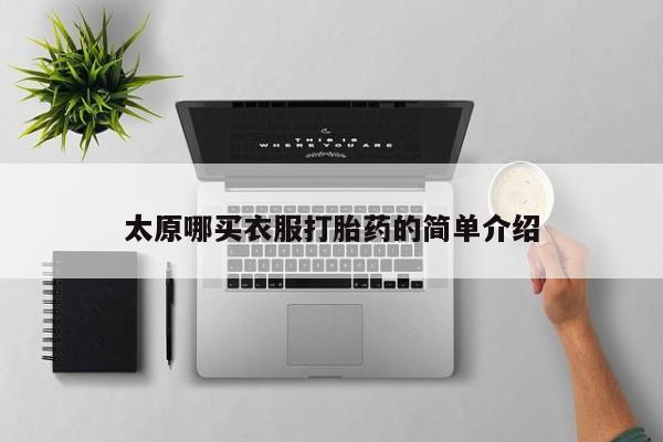 卖打胎药的微信堕胎药联系方式.太原哪买衣服打胎药的简单介绍