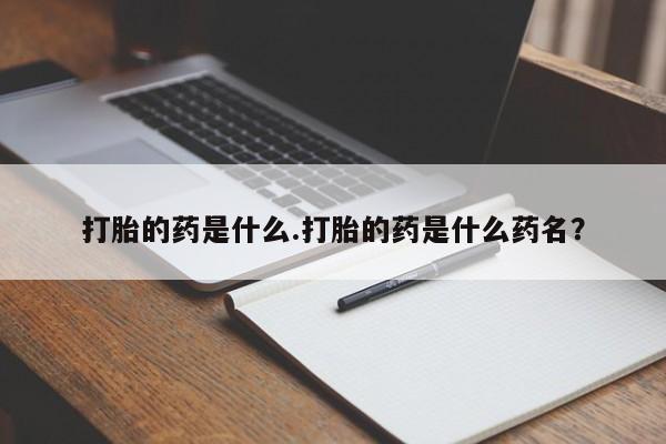 卖打胎药的微信堕胎药联系方式.打胎的药是什么.打胎的药是什么药名？