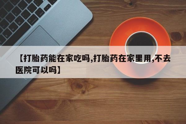 卖打胎药的微信堕胎药联系方式.【打胎药能在家吃吗,打胎药在家里用,不去医院可以吗】