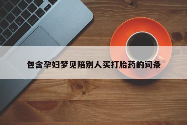 卖打胎药的微信堕胎药联系方式.包含孕妇梦见陪别人买打胎药的词条
