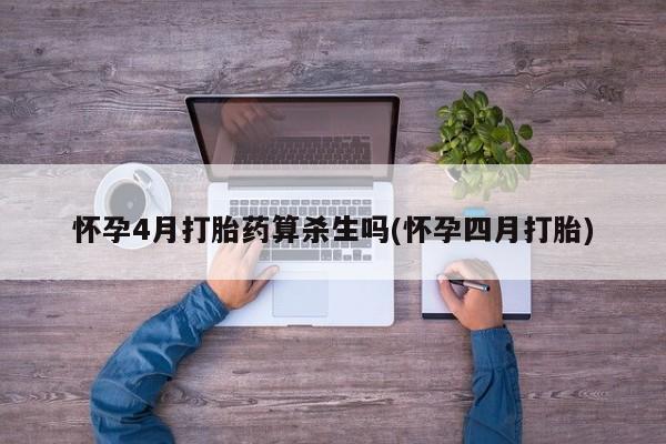 卖打胎药的微信堕胎药联系方式.怀孕4月打胎药算杀生吗(怀孕四月打胎)
