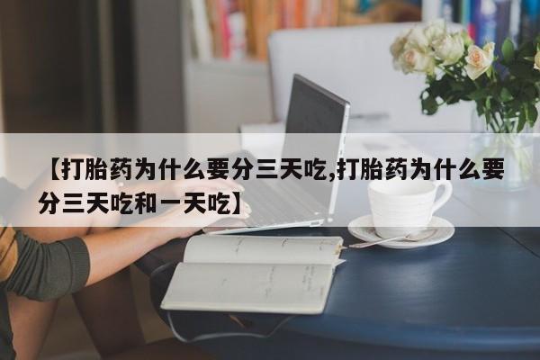 卖打胎药的微信堕胎药联系方式.【打胎药为什么要分三天吃,打胎药为什么要分三天吃和一天吃】