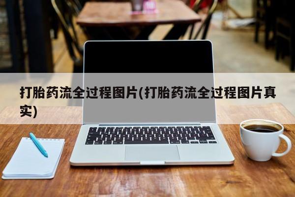 卖打胎药的微信堕胎药联系方式.打胎药流全过程图片(打胎药流全过程图片真实)