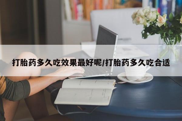 卖打胎药的微信堕胎药联系方式.打胎药多久吃效果最好呢/打胎药多久吃合适