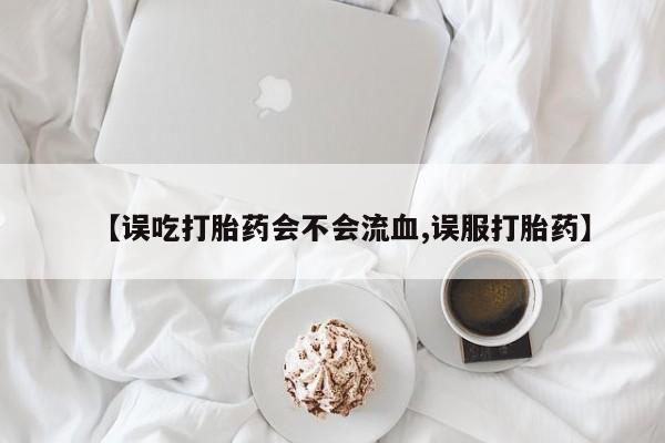 卖打胎药的微信堕胎药联系方式.【误吃打胎药会不会流血,误服打胎药】