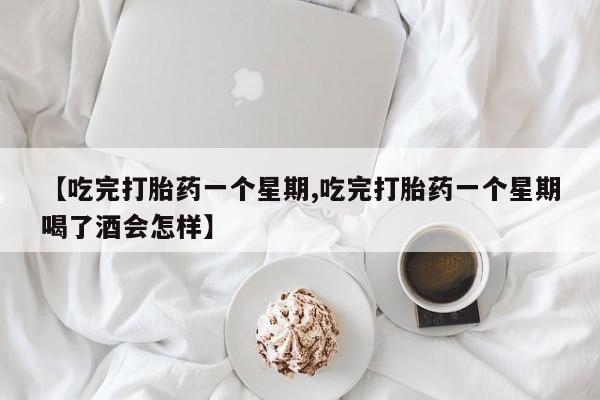 卖打胎药的微信堕胎药联系方式.【吃完打胎药一个星期,吃完打胎药一个星期喝了酒会怎样】