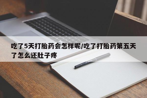 卖打胎药的微信堕胎药联系方式.吃了5天打胎药会怎样呢/吃了打胎药第五天了怎么还肚子疼