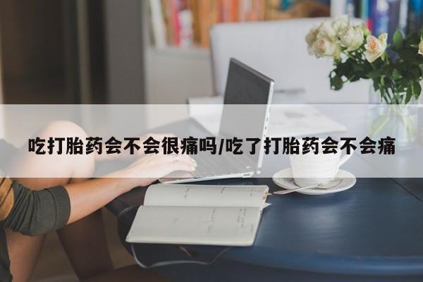 卖打胎药的微信堕胎药联系方式.吃打胎药会不会很痛吗/吃了打胎药会不会痛