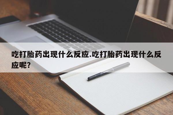 卖打胎药的微信堕胎药联系方式.吃打胎药出现什么反应.吃打胎药出现什么反应呢？