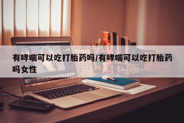 卖打胎药的微信堕胎药联系方式.有哮喘可以吃打胎药吗/有哮喘可以吃打胎药吗女性