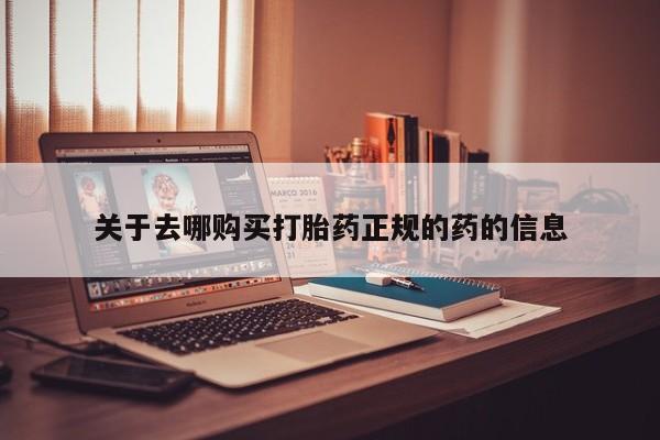 卖打胎药的微信堕胎药联系方式.关于去哪购买打胎药正规的药的信息