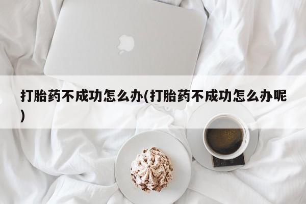 卖打胎药的微信堕胎药联系方式.打胎药不成功怎么办(打胎药不成功怎么办呢)