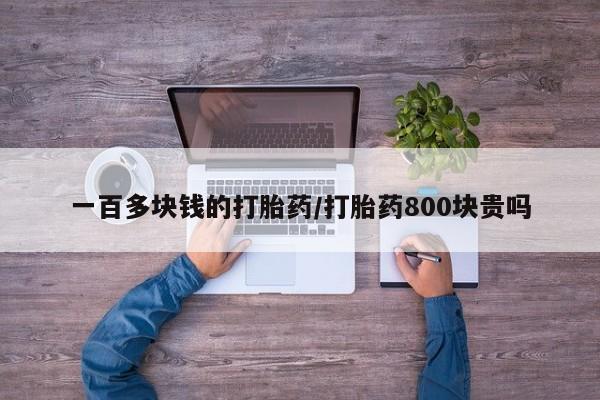卖打胎药的微信堕胎药联系方式.一百多块钱的打胎药/打胎药800块贵吗