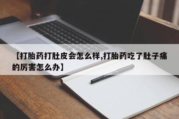 卖打胎药的微信堕胎药联系方式.【打胎药打肚皮会怎么样,打胎药吃了肚子痛的厉害怎么办】